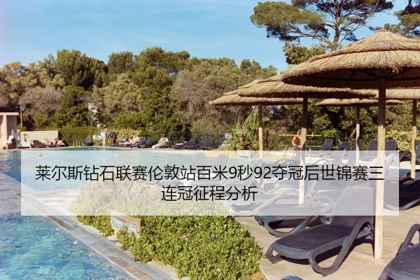 莱尔斯钻石联赛伦敦站百米9秒92夺冠后世锦赛三连冠征程分析
